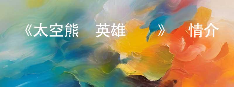 《太空熊貓英雄歸來》詳情介紹_太空熊貓英雄歸來HD國語在線觀看_太空熊貓英雄歸來迅雷下載_國漫 陳萬良的blog